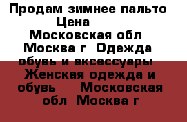 Продам зимнее пальто . › Цена ­ 2 500 - Московская обл., Москва г. Одежда, обувь и аксессуары » Женская одежда и обувь   . Московская обл.,Москва г.